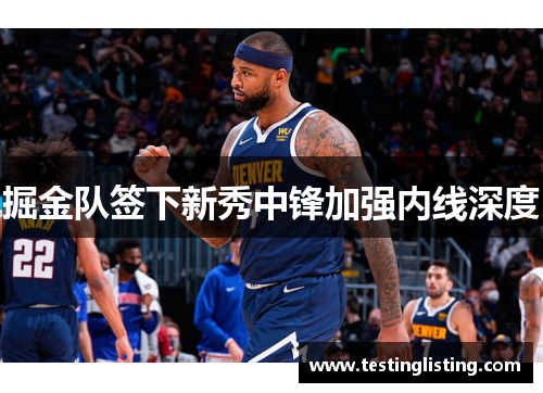 掘金队签下新秀中锋加强内线深度