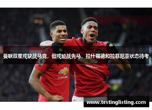 曼联双星或缺战马竞，但或能战先马，拉什福德和拉菲尼亚状态待考